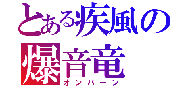 とある疾風の爆音竜（オンバーン）