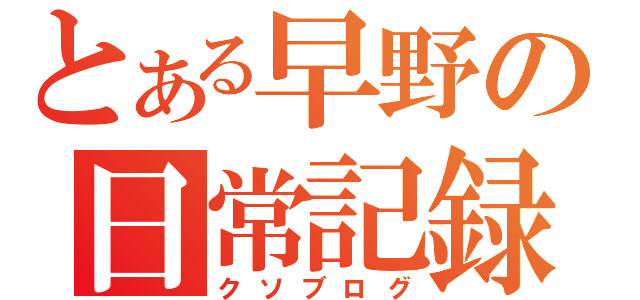 とある早野の日常記録（クソブログ）