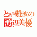 とある難波の渡辺美優（紀）