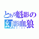 とある魁影の幻影血狼（影ゴースト）