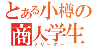 とある小樽の商大学生（フリーター）