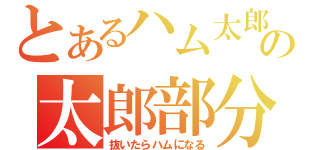 とあるハム太郎の太郎部分（抜いたらハムになる）