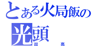 とある火局飯の光頭（超亮）