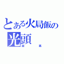 とある火局飯の光頭（超亮）