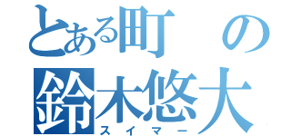 とある町の鈴木悠大（スイマー）