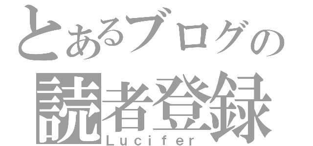 とあるブログの読者登録（Ｌｕｃｉｆｅｒ）