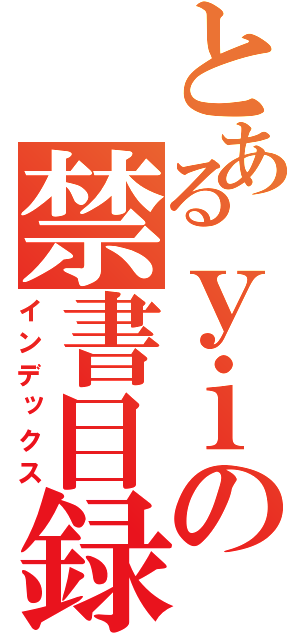 とあるｙｉの禁書目録（インデックス）