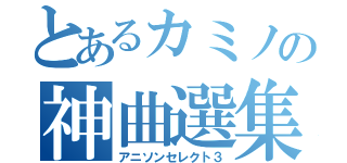 とあるカミノの神曲選集（アニソンセレクト３）
