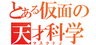 とある仮面の天才科学者（マスクドＪ）