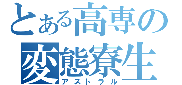 とある高専の変態寮生（アストラル）