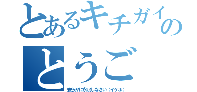 とあるキチガイのとうご（安らかに永眠しなさい（イケボ））