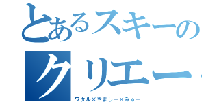 とあるスキーのクリエーターズ（ワタル×やましー×みゅー）