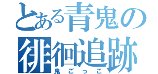 とある青鬼の徘徊追跡（鬼ごっこ）