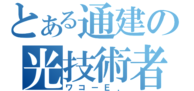 とある通建の光技術者（ワコーＥ．）