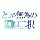 とある無為の無限二択（デッドループ）