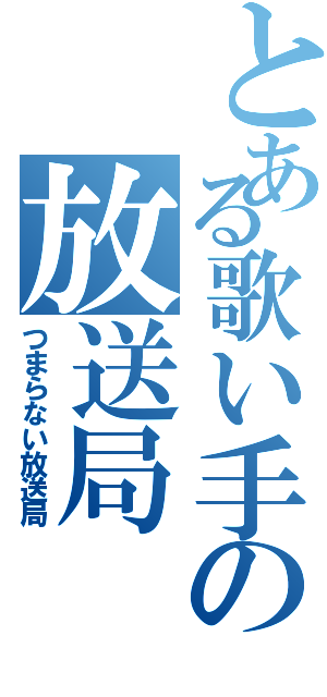 とある歌い手の放送局（つまらない放送局）