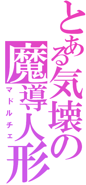 とある気壊の魔導人形（マドルチェ）