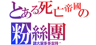 とある死亡帝國の粉絲團（請大家多多支持喔）