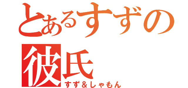 とあるすずの彼氏（すず＆しゃもん）