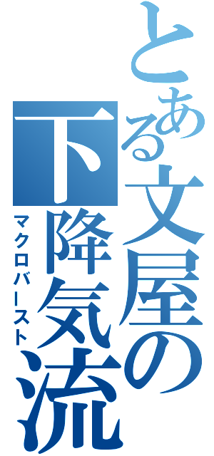 とある文屋の下降気流（マクロバースト）