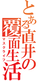 とある直井の覆面生活（マスクライフ）