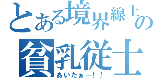 とある境界線上の貧乳従士（あいたぁー！！）