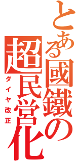 とある國鐵の超民営化（ダイヤ改正）