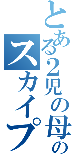 とある２児の母ののスカイプⅡ（）