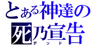 とある神達の死乃宣告（デッド）