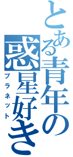 とある青年の惑星好き（プラネット）