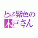 とある紫色の木戸さん（木戸）