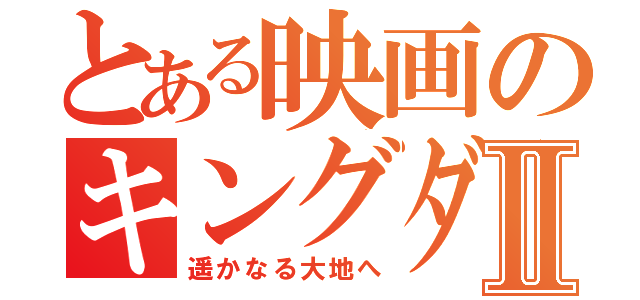 とある映画のキングダムⅡ（遥かなる大地へ）
