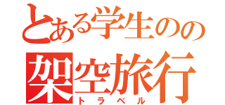 とある学生のの架空旅行（トラベル）