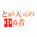 とある天元の中毒者（漢の魂！）