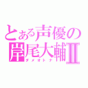 とある声優の岸尾大輔Ⅱ（ダメオトナ）