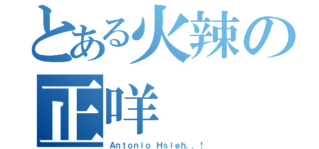 とある火辣の正咩（Ａｎｔｏｎｉｏ Ｈｓｉｅｈ．．！）