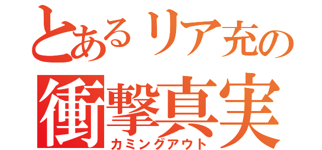 とあるリア充の衝撃真実（カミングアウト）