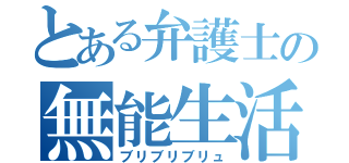 とある弁護士の無能生活（ブリブリブリュ）