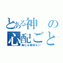 とある神の心配ごと（俺には関係ない）