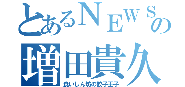 とあるＮＥＷＳの増田貴久（食いしん坊の餃子王子）