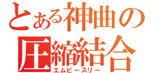 とある神曲の圧縮結合（エムピースリー）