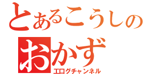 とあるこうしのおかず（工口グチャンネル）