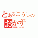 とあるこうしのおかず（工口グチャンネル）