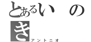 とあるいのき（アントニオ）