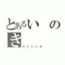 とあるいのき（アントニオ）