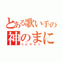 とある歌い手の神のまにまに（うにやろう）