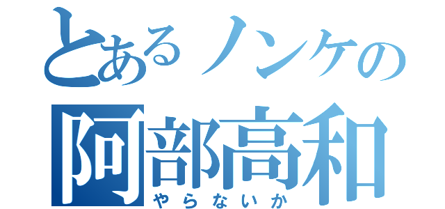 とあるノンケの阿部高和（やらないか）