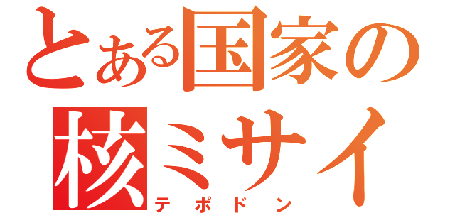 とある国家の核ミサイル（テポドン）