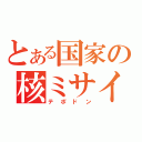 とある国家の核ミサイル（テポドン）