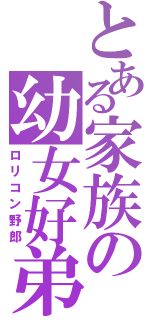 とある家族の幼女好弟（ロリコン野郎）